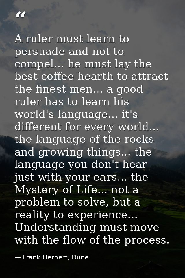 A ruler must learn to persuade and not to compel... he must lay the best coffee hearth to attract the finest men... a go — Frank Herbert, Dune