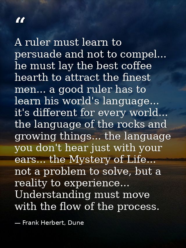 A ruler must learn to persuade and not to compel... he must lay the best coffee hearth to attract the finest men... a go — Frank Herbert, Dune