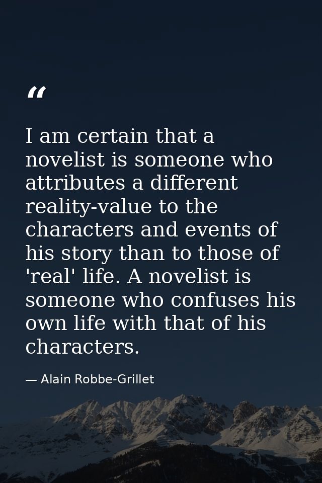 I am certain that a novelist is someone who attributes a different reality-value to the characters and events of his sto — Alain Robbe-Grillet