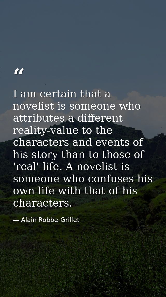 I am certain that a novelist is someone who attributes a different reality-value to the characters and events of his sto — Alain Robbe-Grillet