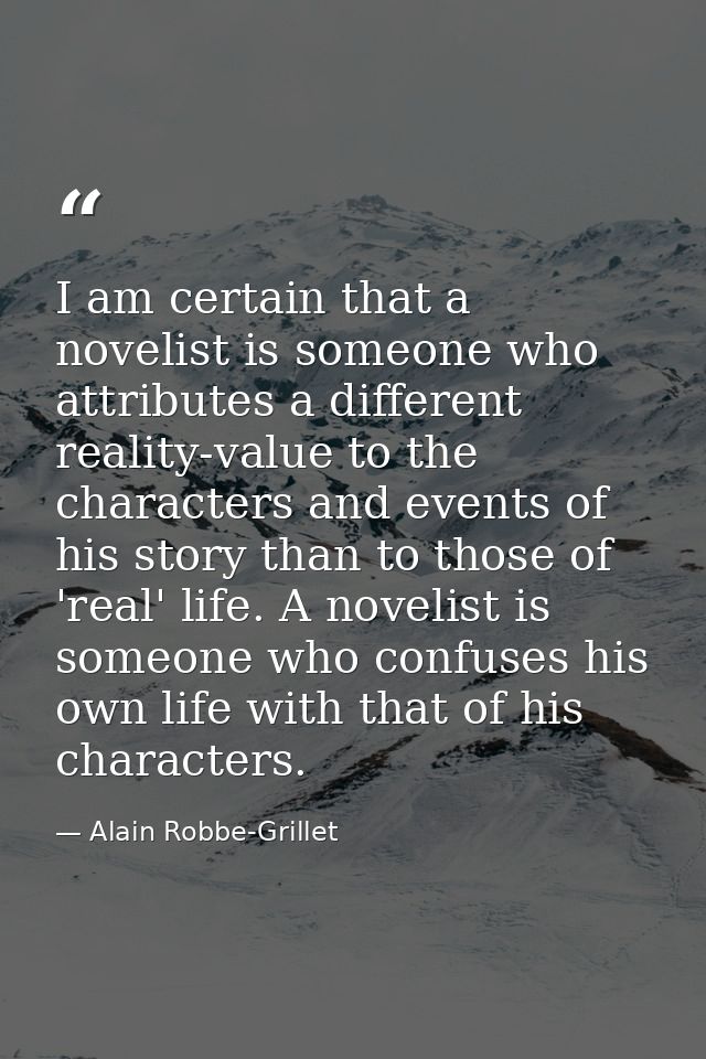 I am certain that a novelist is someone who attributes a different reality-value to the characters and events of his sto — Alain Robbe-Grillet