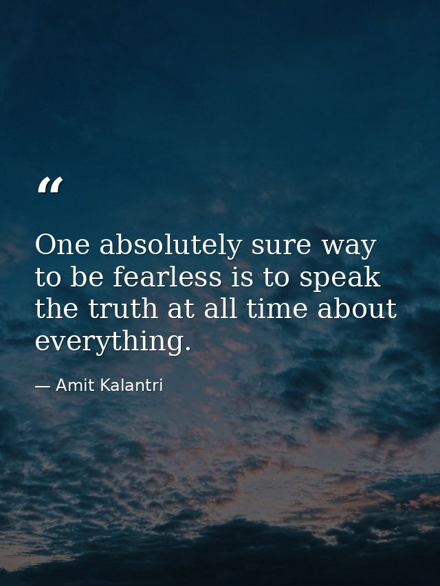 One absolutely sure way to be fearless is to speak the truth at all time about everything. — Amit Kalantri
