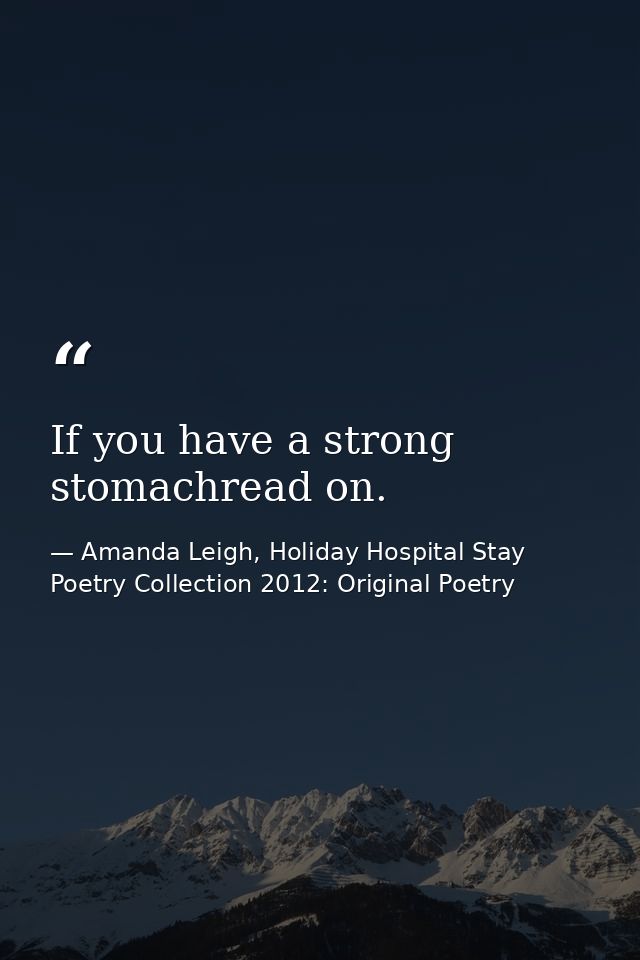 If you have a strong stomachread on. — Amanda Leigh, Holiday Hospital Stay Poetry Collection 2012: Original Poetry
