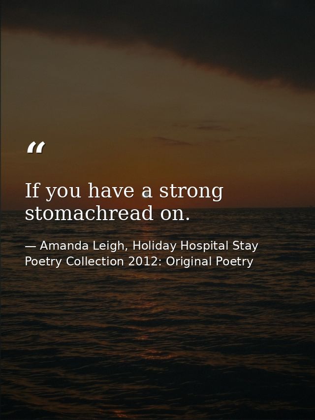 If you have a strong stomachread on. — Amanda Leigh, Holiday Hospital Stay Poetry Collection 2012: Original Poetry