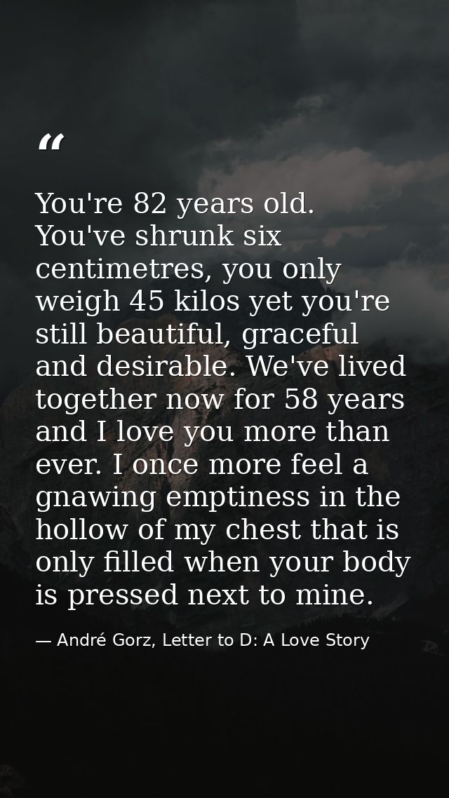 You're 82 years old. You've shrunk six centimetres, you only weigh 45 kilos yet you're still beautiful, graceful and des — André Gorz, Letter to D: A Love Story