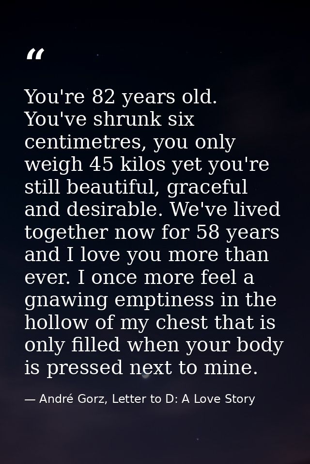 You're 82 years old. You've shrunk six centimetres, you only weigh 45 kilos yet you're still beautiful, graceful and des — André Gorz, Letter to D: A Love Story