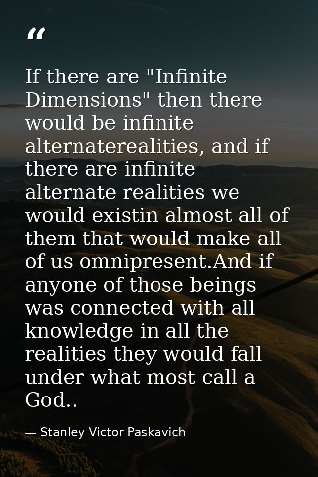 If there are "Infinite Dimensions" then there would be infinite alternaterealities, and if there are infinite alternate  — Stanley Victor Paskavich