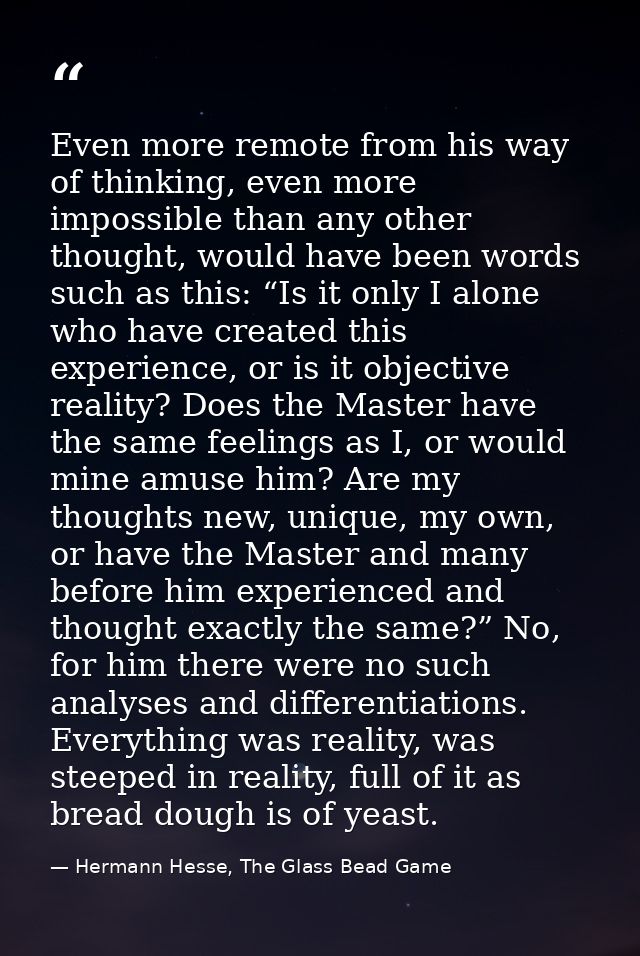 Even more remote from his way of thinking, even more impossible than any other thought, would have been words such as th — Hermann Hesse, The Glass Bead Game