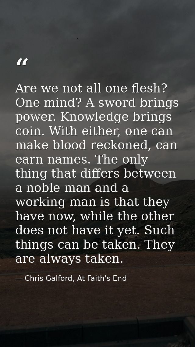 Are we not all one flesh? One mind? A sword brings power. Knowledge brings coin. With either, one can make blood reckone — Chris Galford, At Faith's End