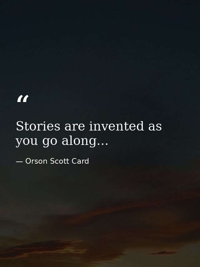 Stories are invented as you go along... — Orson Scott Card