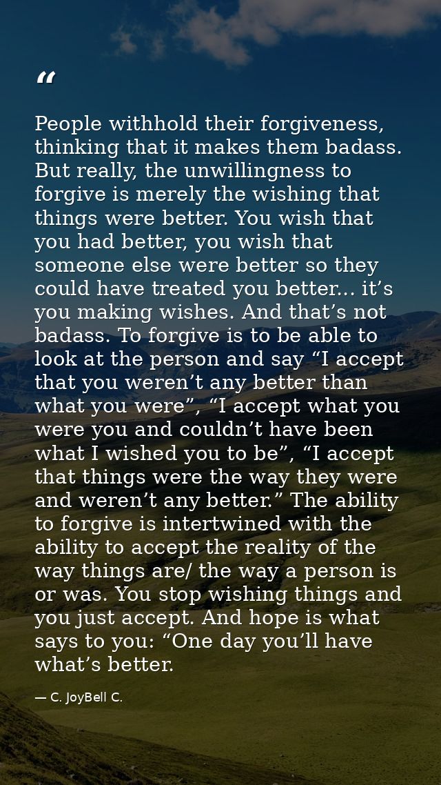 People withhold their forgiveness, thinking that it makes them badass. But really, the unwillingness to forgive is merel — C. JoyBell C.