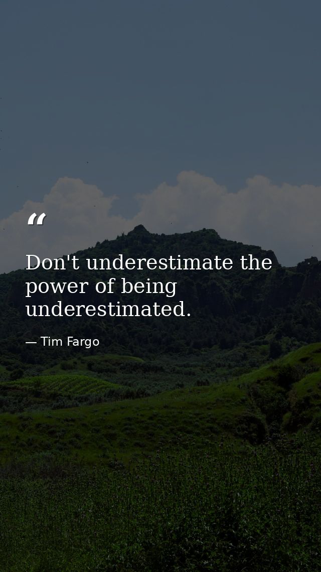 Don't underestimate the power of being underestimated. — Tim Fargo