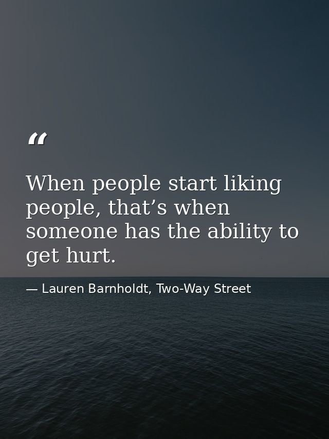 When people start liking people, that’s when someone has the ability to get hurt. — Lauren Barnholdt, Two-Way Street