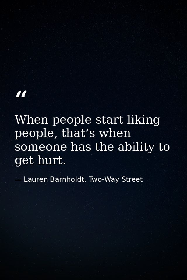 When people start liking people, that’s when someone has the ability to get hurt. — Lauren Barnholdt, Two-Way Street