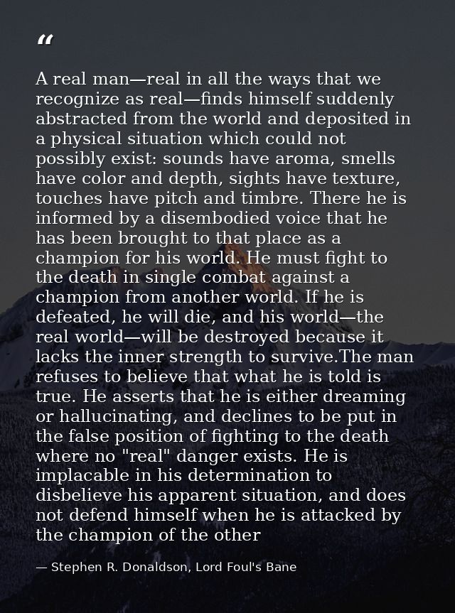 A real man—real in all the ways that we recognize as real—finds himself suddenly abstracted from the world and deposited — Stephen R. Donaldson, Lord Foul's Bane