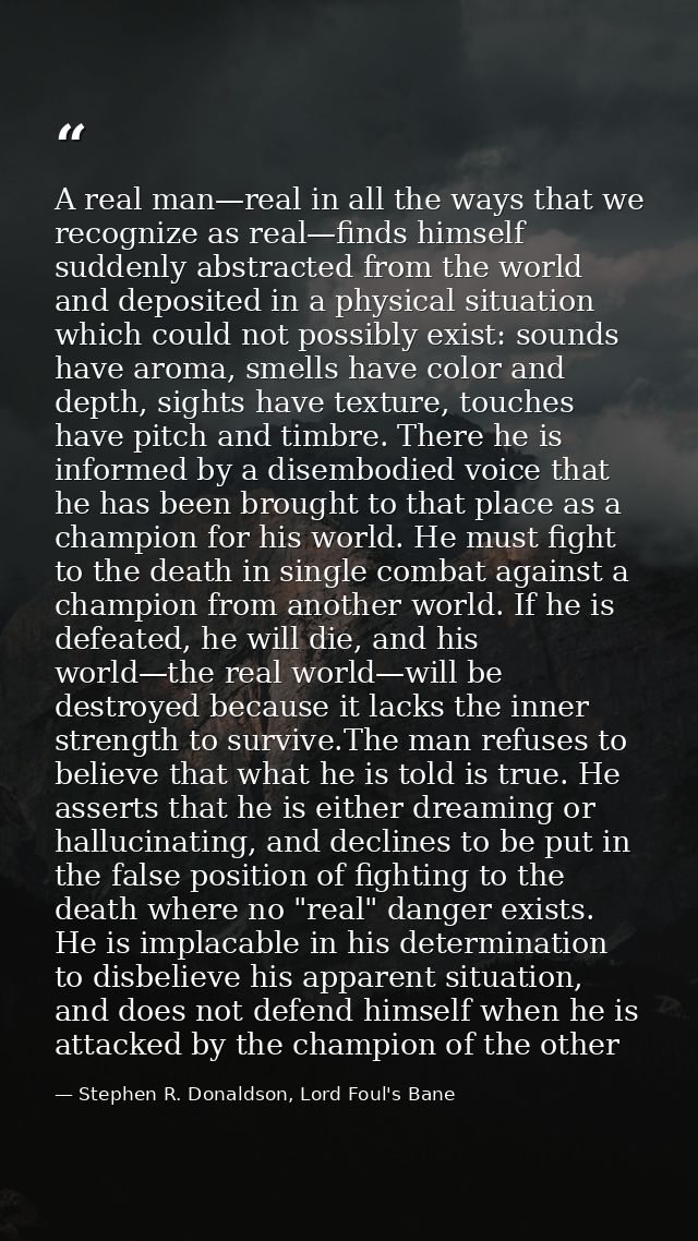 A real man—real in all the ways that we recognize as real—finds himself suddenly abstracted from the world and deposited — Stephen R. Donaldson, Lord Foul's Bane
