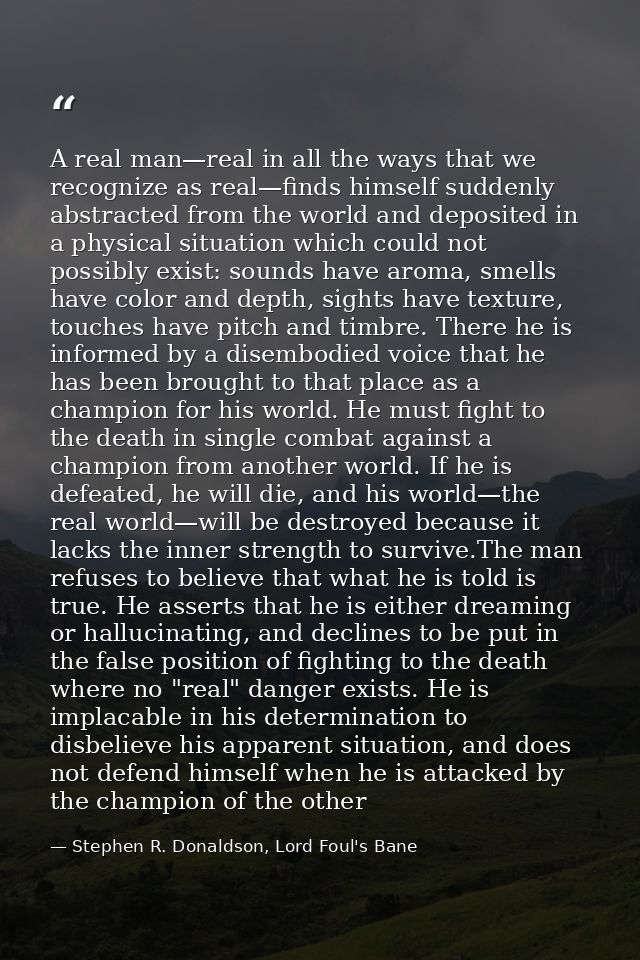 A real man—real in all the ways that we recognize as real—finds himself suddenly abstracted from the world and deposited — Stephen R. Donaldson, Lord Foul's Bane