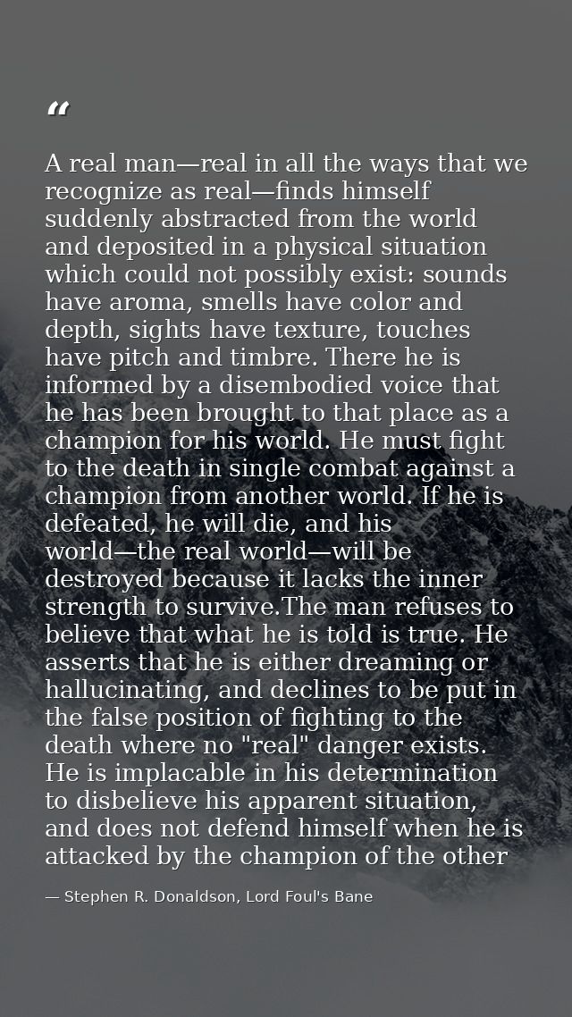 A real man—real in all the ways that we recognize as real—finds himself suddenly abstracted from the world and deposited — Stephen R. Donaldson, Lord Foul's Bane