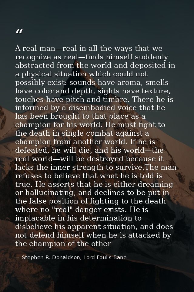 A real man—real in all the ways that we recognize as real—finds himself suddenly abstracted from the world and deposited — Stephen R. Donaldson, Lord Foul's Bane