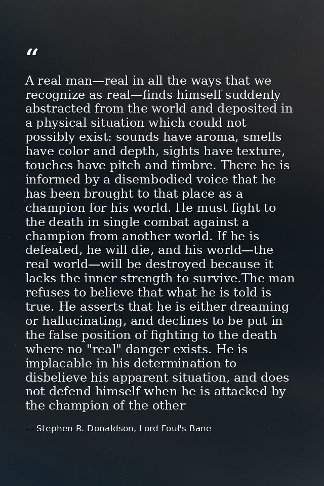 A real man—real in all the ways that we recognize as real—finds himself suddenly abstracted from the world and deposited — Stephen R. Donaldson, Lord Foul's Bane