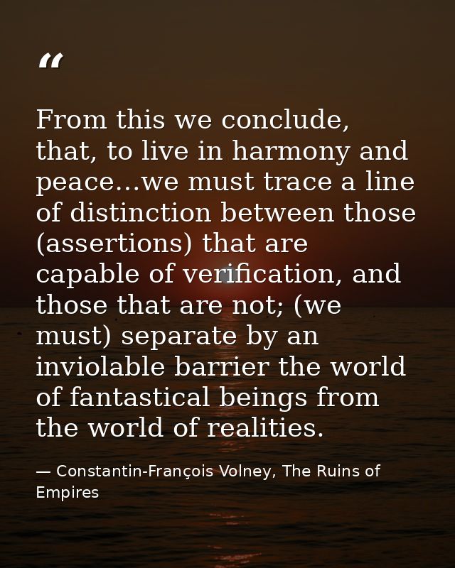 From this we conclude, that, to live in harmony and peace…we must trace a line of distinction between those (assertions) — Constantin-François Volney, The Ruins of Empires