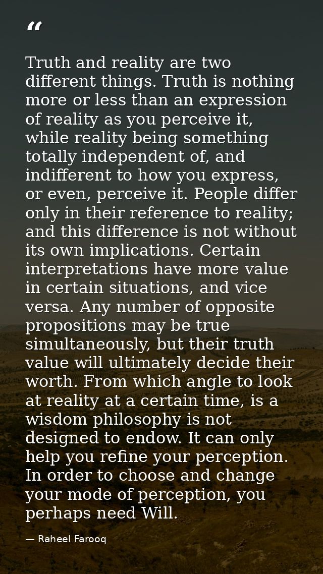 Truth and reality are two different things. Truth is nothing more or less than an expression of reality as you perceive  — Raheel Farooq