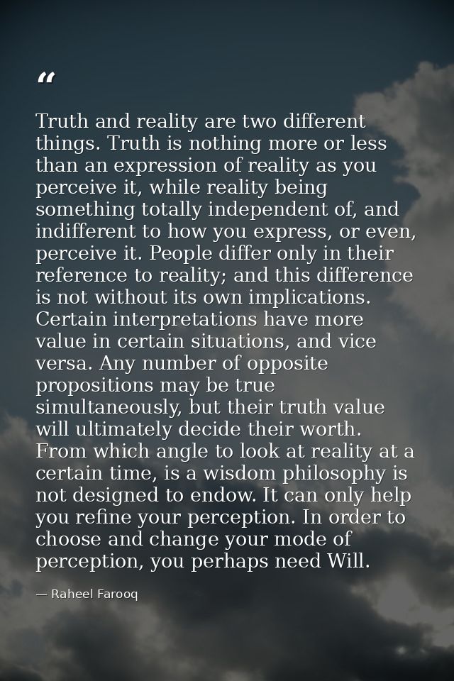 Truth and reality are two different things. Truth is nothing more or less than an expression of reality as you perceive  — Raheel Farooq