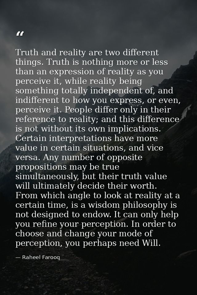 Truth and reality are two different things. Truth is nothing more or less than an expression of reality as you perceive  — Raheel Farooq