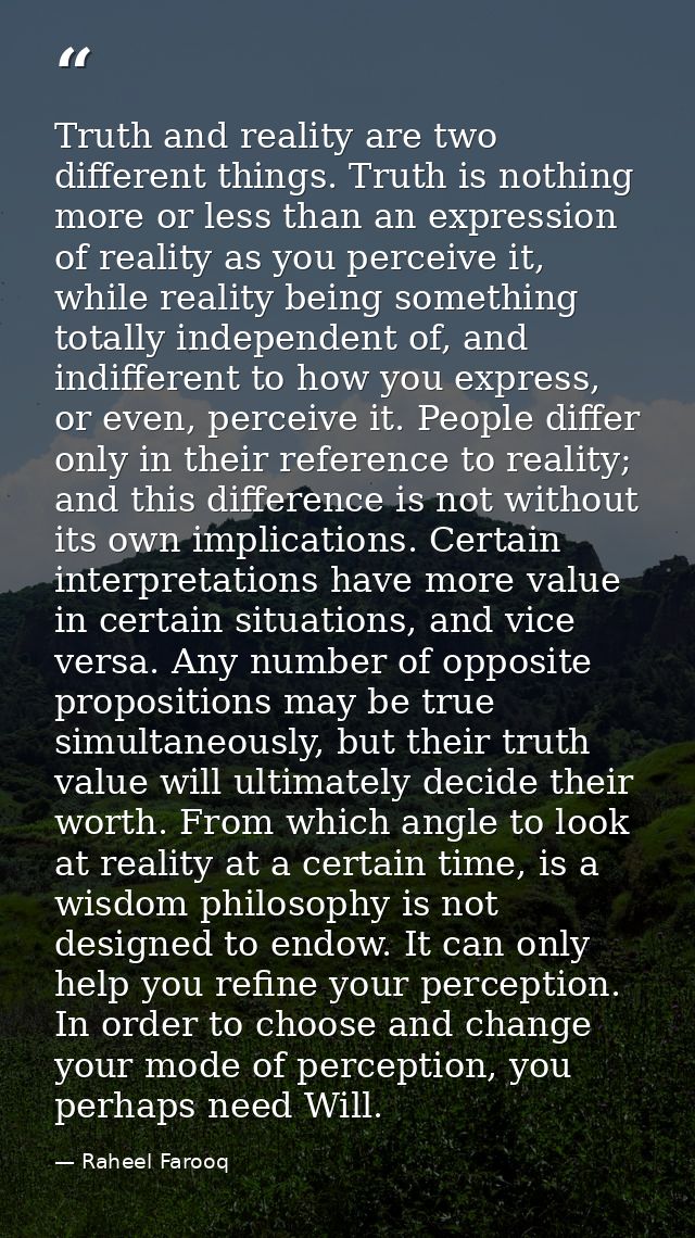 Truth and reality are two different things. Truth is nothing more or less than an expression of reality as you perceive  — Raheel Farooq