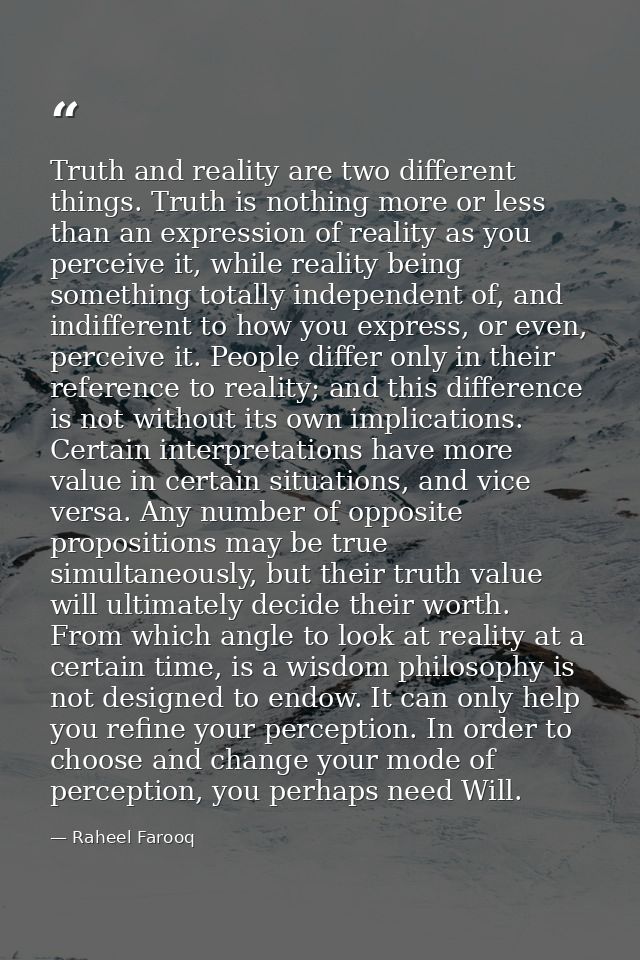 Truth and reality are two different things. Truth is nothing more or less than an expression of reality as you perceive  — Raheel Farooq