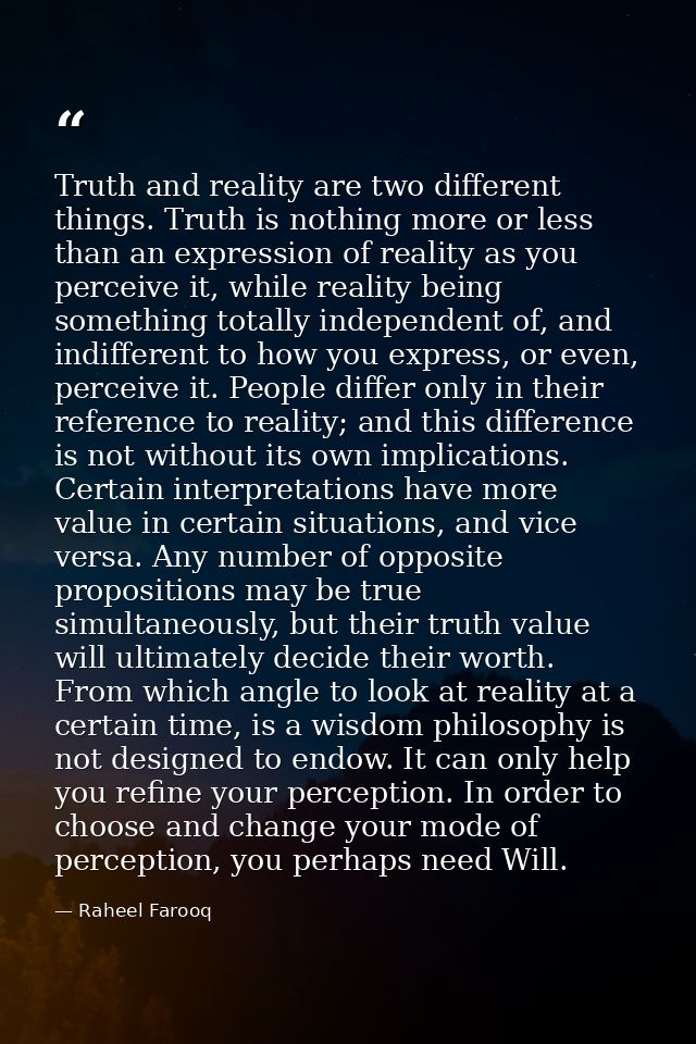 Truth and reality are two different things. Truth is nothing more or less than an expression of reality as you perceive  — Raheel Farooq