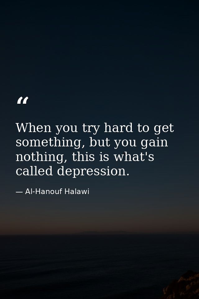 When you try hard to get something, but you gain nothing, this is what's called depression. — Al-Hanouf Halawi