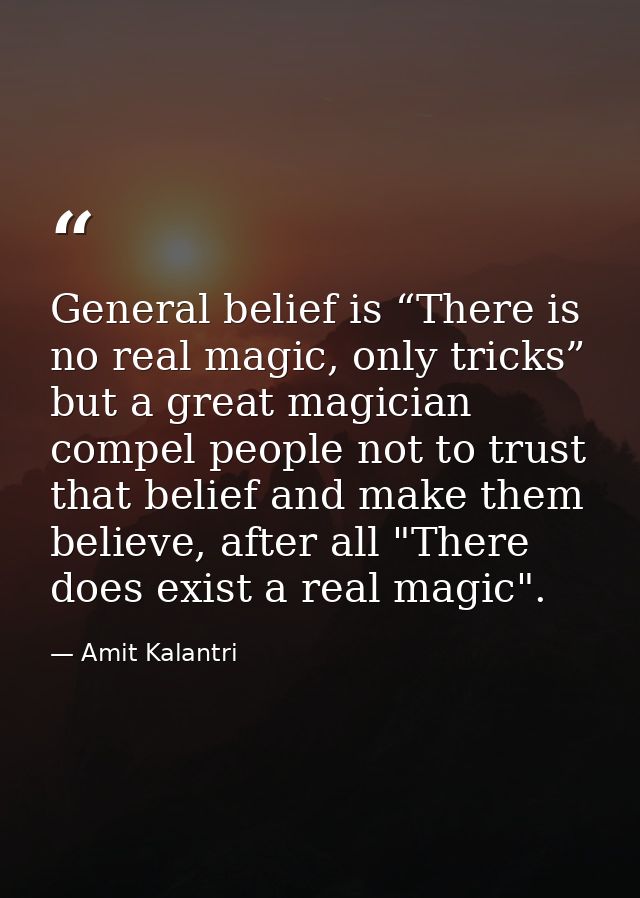General belief is “There is no real magic, only tricks” but a great magician compel people not to trust that belief and  — Amit Kalantri