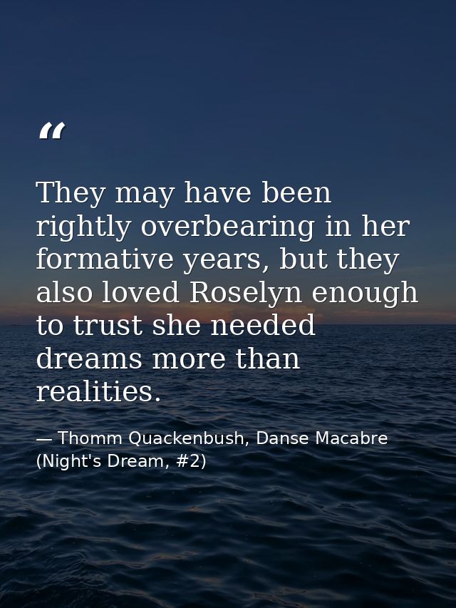 They may have been rightly overbearing in her formative years, but they also loved Roselyn enough to trust she needed dr — Thomm Quackenbush, Danse Macabre (Night's Dream, #2)