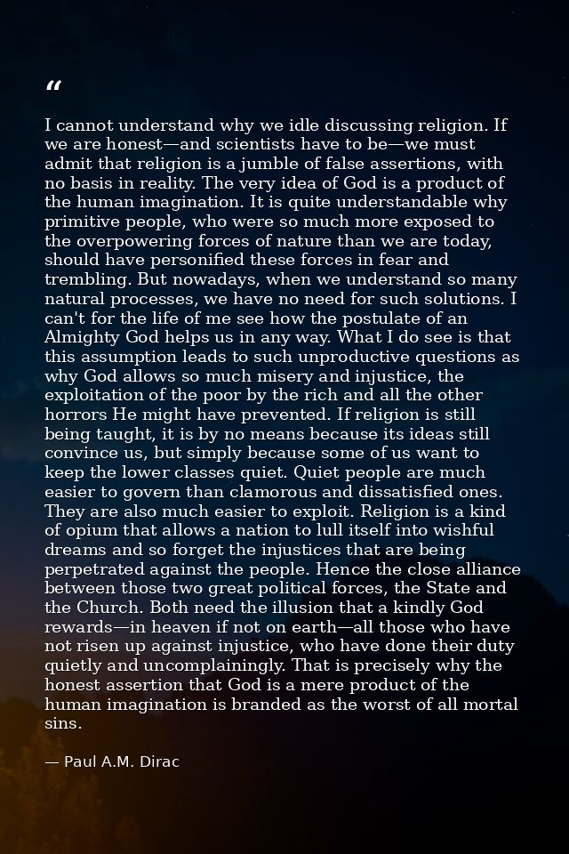 I cannot understand why we idle discussing religion. If we are honest—and scientists have to be—we must admit that relig — Paul A.M. Dirac