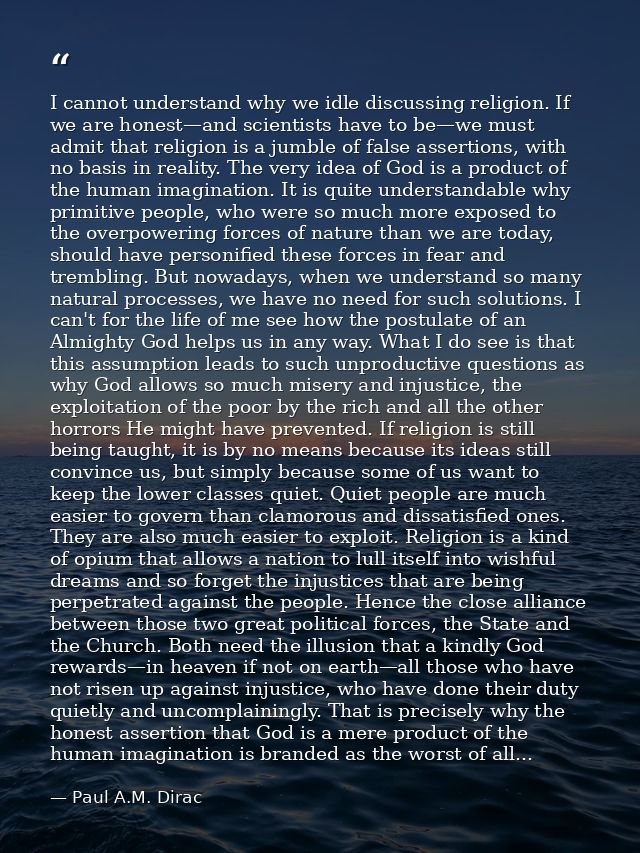 I cannot understand why we idle discussing religion. If we are honest—and scientists have to be—we must admit that relig — Paul A.M. Dirac