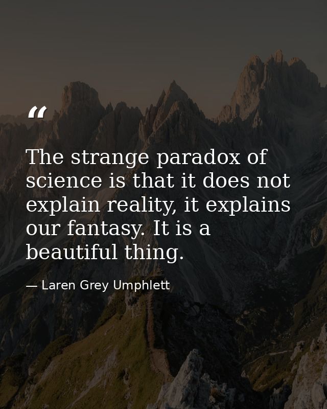 The strange paradox of science is that it does not explain reality, it explains our fantasy. It is a beautiful thing. — Laren Grey Umphlett