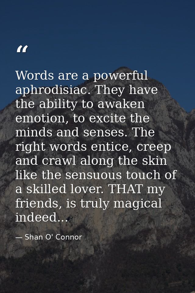 Words are a powerful aphrodisiac. They have the ability to awaken emotion, to excite the minds and senses. The right wor — Shan O' Connor