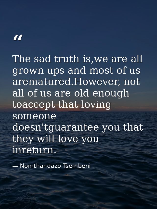 The sad truth is,we are all grown ups and most of us arematured.However, not all of us are old enough toaccept that lovi — Nomthandazo Tsembeni