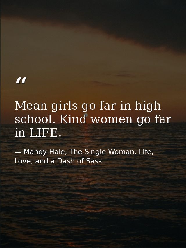 Mean girls go far in high school. Kind women go far in LIFE. — Mandy Hale, The Single Woman: Life, Love, and a Dash of Sass