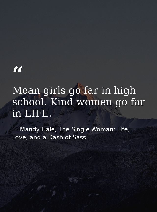 Mean girls go far in high school. Kind women go far in LIFE. — Mandy Hale, The Single Woman: Life, Love, and a Dash of Sass