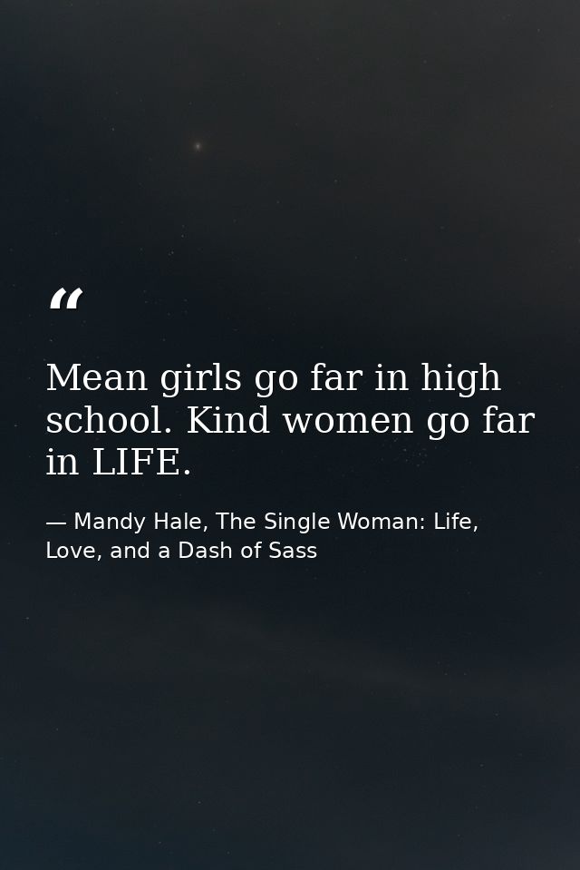 Mean girls go far in high school. Kind women go far in LIFE. — Mandy Hale, The Single Woman: Life, Love, and a Dash of Sass