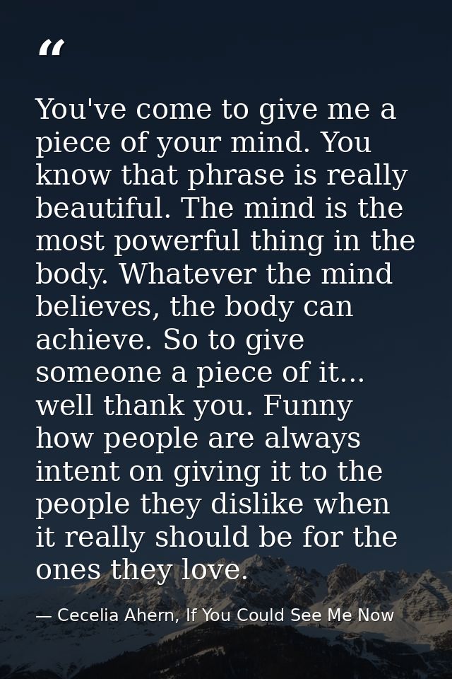 You've come to give me a piece of your mind. You know that phrase is really beautiful. The mind is the most powerful thi — Cecelia Ahern, If You Could See Me Now