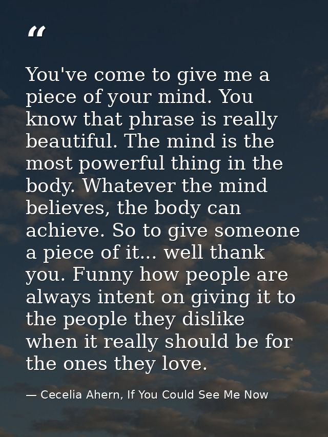 You've come to give me a piece of your mind. You know that phrase is really beautiful. The mind is the most powerful thi — Cecelia Ahern, If You Could See Me Now