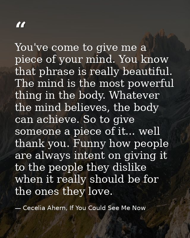 You've come to give me a piece of your mind. You know that phrase is really beautiful. The mind is the most powerful thi — Cecelia Ahern, If You Could See Me Now