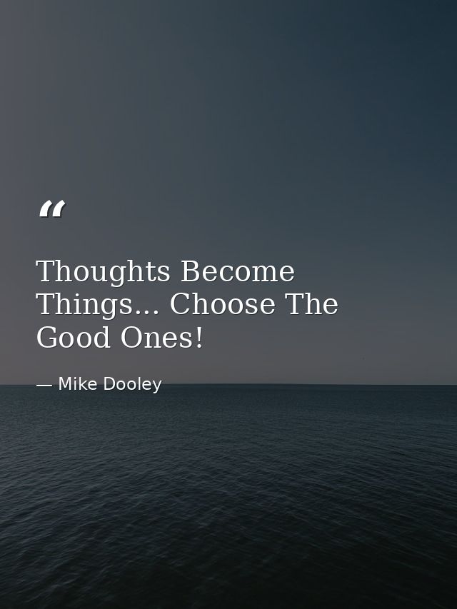 Thoughts Become Things... Choose The Good Ones! — Mike Dooley