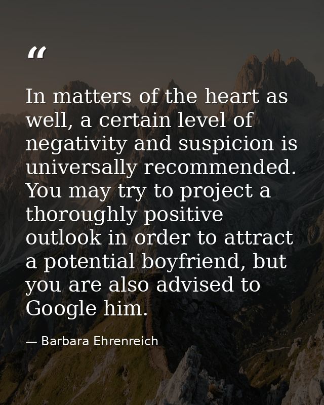 In matters of the heart as well, a certain level of negativity and suspicion is universally recommended. You may try to  — Barbara Ehrenreich