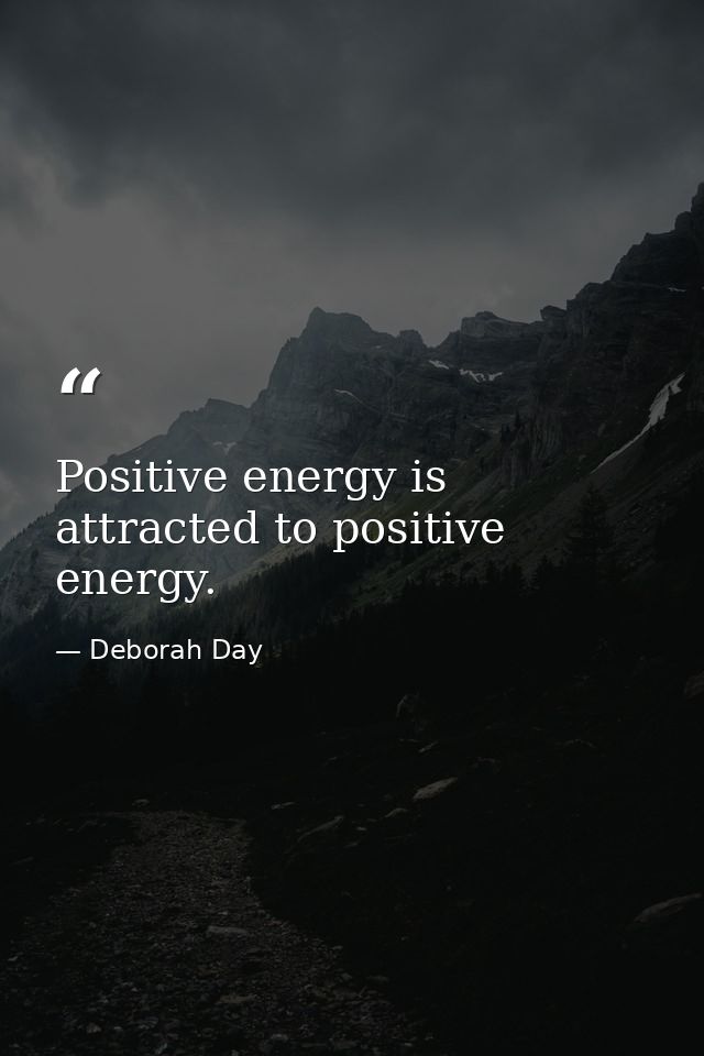 Positive energy is attracted to positive energy. — Deborah Day