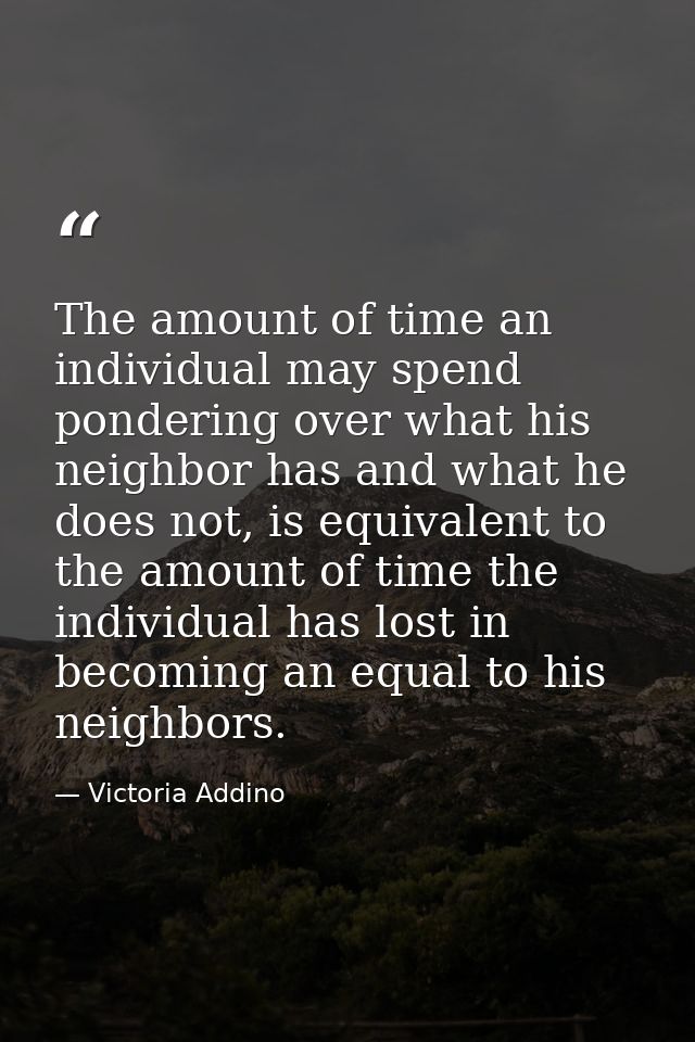 The amount of time an individual may spend pondering over what his neighbor has and what he does not, is equivalent to t — Victoria Addino