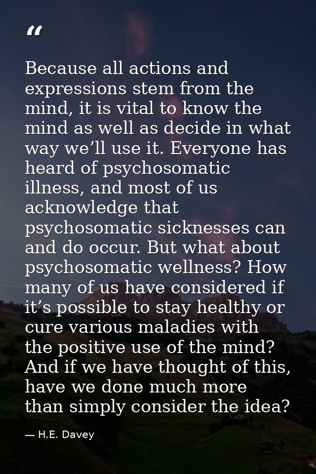 Because all actions and expressions stem from the mind, it is vital to know the mind as well as decide in what way we’ll — H.E. Davey